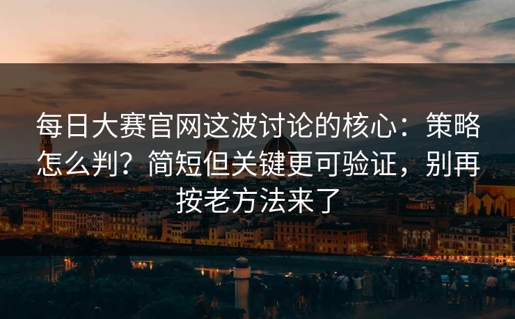 每日大赛官网这波讨论的核心：策略怎么判？简短但关键更可验证，别再按老方法来了