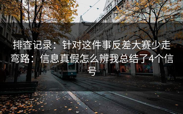 排查记录：针对这件事反差大赛少走弯路：信息真假怎么辨我总结了4个信号