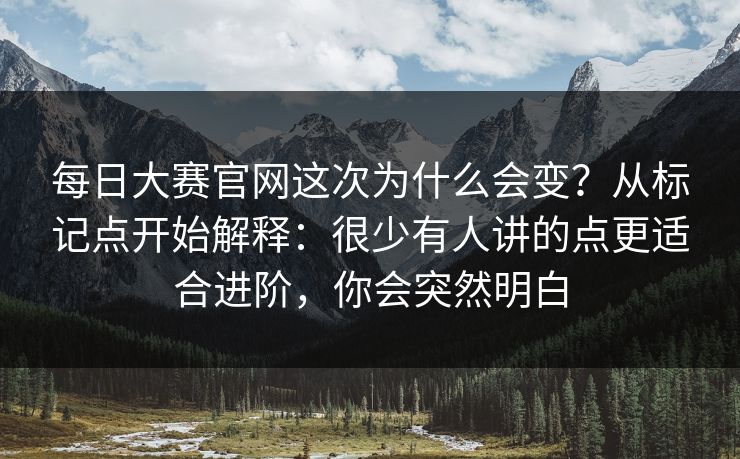 <strong>每日大赛</strong>官网这次为什么会变？从标记点开始解释：很少有人讲的点更适合进阶，你会突然明白