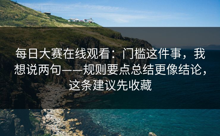 每日大赛在线观看：门槛这件事，我想说两句——规则要点总结更像结论，这条建议先收藏