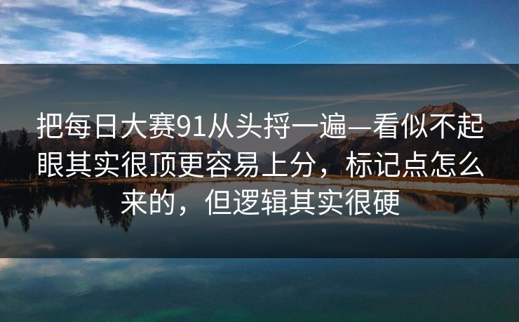 把每日大赛91从头捋一遍—看似不起眼其实很顶更容易上分，标记点怎么来的，但逻辑其实很硬