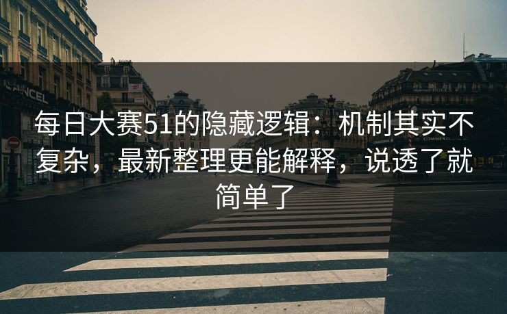 每日大赛51的隐藏逻辑：机制其实不复杂，最新整理更能解释，说透了就简单了