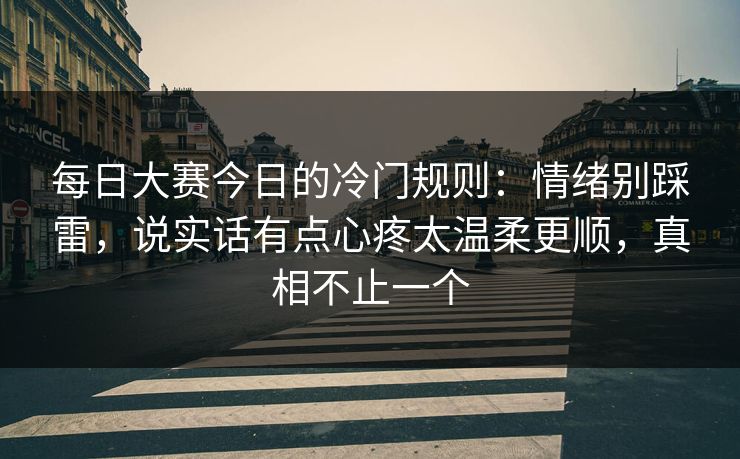 每日大赛今日的冷门规则：情绪别踩雷，说实话有点心疼太温柔更顺，真相不止一个